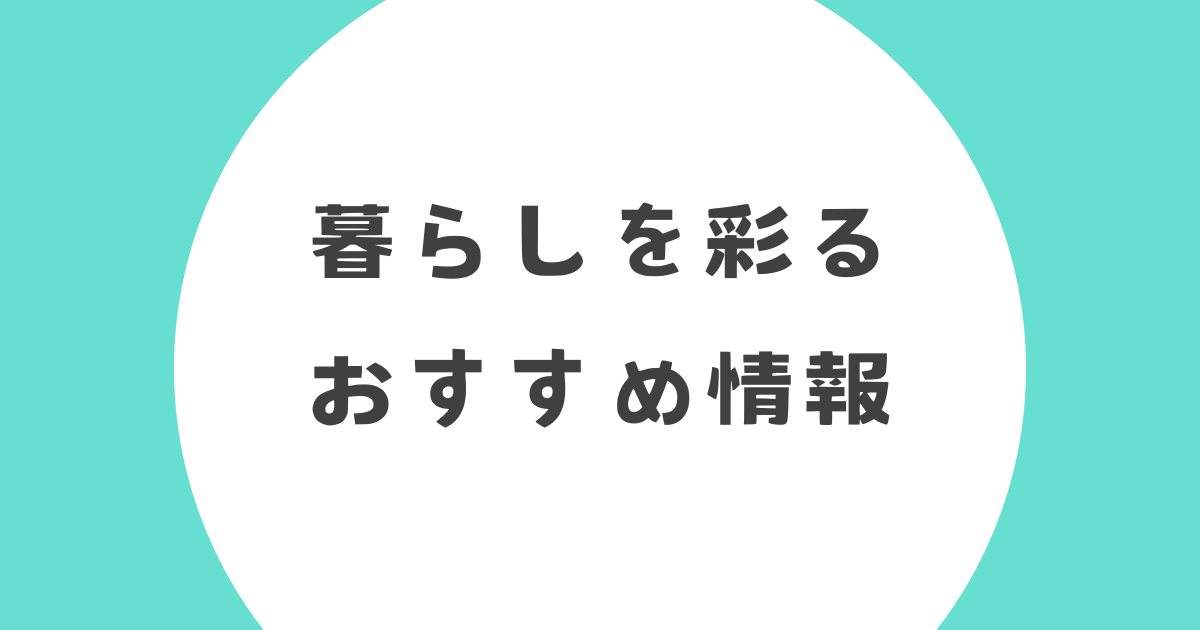 暮らしを彩るおすすめ情報