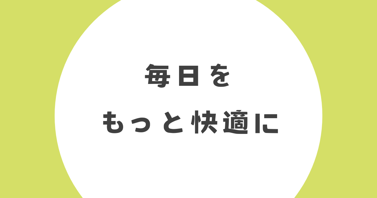 毎日をもっと快適に