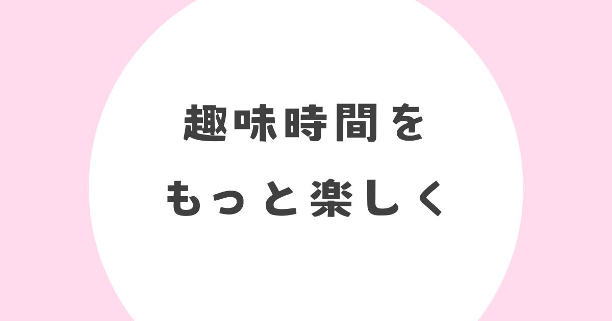 趣味時間をもっと楽しく